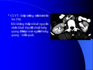 * CLVT: tháúy tæång tæû nhæ trãn
NÂTM.
Khi khäng tháúy roî caïc nguyãn
nhán khaïc thç cáön chuûp baìng
quang âãø tçm traìo ngæåüc baìng
quang - niãûu quaín.
 