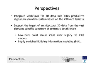 32 / 33 30 / 04 / 13 Dr Helmi Ben Hmida (Leibniz University Hanover, DE)
• Integrate workflows for 3D data into TIB’s prod...