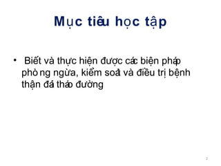 M c tiêu h c t pụ ọ ậ
• Bi t và th c hi n c các bi n phápế ự ệ đượ ệ
phò ng ng a, ki m soát và i u tr b nhừ ể đ ề ị ệ
th n ái tháo ngậ đ đườ
2
 