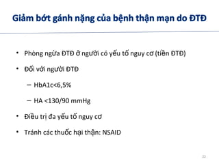 • Phòng ng a ĐTĐ ng i có y u t nguy c (ti n ĐTĐ)ừ ở ườ ế ố ơ ề
• Đ i v i ng i ĐTĐố ớ ườ
– HbA1c<6,5%
– HA <130/90 mmHg
• Đi u tr đa y u t nguy cề ị ế ố ơ
• Tránh các thu c h i th n: NSAIDố ạ ậ
22
 