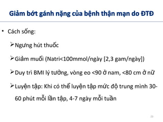 • Cách s ng:ố
Ng ng hút thu cư ố
Gi m mu i (Natri<100mmol/ngày [2,3 gam/ngày])ả ố
Duy trì BMI lý t ng, vòng eo <90 nam, <80 cm nưở ở ở ữ
Luy n t p: Khi có th luy n t p m c đ trung mình 30-ệ ậ ể ệ ậ ứ ộ
60 phút m i l n t p, 4-7 ngày m i tu nỗ ầ ậ ỗ ầ
23
 