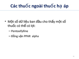 Các thu c ngoài thu c h ápố ố ạ
• M t s d li u ban đ u cho th y m t sộ ố ữ ệ ầ ấ ộ ố
thu c có th có l i:ố ể ợ
– Pentoxifylline
– Đ ng v n PPAR alphaồ ậ
ADA. Therapy for Diabetes Mellitus and Related Disorders. 5th
Edition. 2009.
32
 