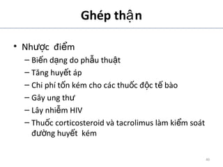 Ghép th nậ
• Nh c đi mượ ể
– Bi n d ng do ph u thu tế ạ ẫ ậ
– Tăng huy t ápế
– Chi phí t n kém cho các thu c đ c t bàoố ố ộ ế
– Gây ung thư
– Lây nhi m HIVễ
– Thu c corticosteroid và tacrolimus làm ki m soátố ể
đ ng huy t kémườ ế
ADA. Therapy for Diabetes Mellitus and Related Disorders. 5th
Edition. 2009.
40
 