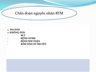 1. DO ĐTĐ
2. KHÔNG ĐTĐ
- BCT
- BỆNH OTMK
- BỆNH MM THẬN
- BẨM SINH DI TRUYỀN
Chẩn đoán nguyên nhân BTM
 