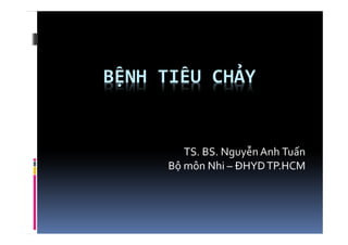 BỆNH TIÊU CHẢY
TS. BS. Nguyễn Anh Tuấn
Bộ môn Nhi – ĐHYDTP.HCM
 