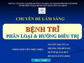 TRUNG TÂM ĐÀO TẠO BỒI DƯỠNG CÁN BỘ Y TẾ THÀNH PHỐ HỒ CHÍ MINH TỔ BỘ MÔN NGOẠI BỆNH VIỆN NHÂN DÂN GIA ĐỊNH CHUYÊN ĐỀ LÂM SÀNG NHÓM SINH VIÊN THỰC HIỆN:  NGUYỄN THỊ TÚY AN TRƯƠNG THỊ BÍCH HÀ HUỲNH QUANG HUY HỒ ĐẶNG ĐĂNG KHOA BỆNH TRĨ PHÂN LOẠI & HƯỚNG ĐIỀU TRỊ TỔ 4 – Y2002 