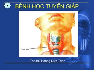 BỆNH HỌC TUYẾN GIÁP
Ths.BS Hoàng Đức Trình
1
 