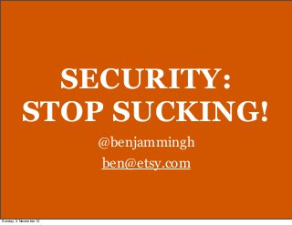 SECURITY:
STOP SUCKING!
@benjammingh
ben@etsy.com

Sunday, 3 November 13

 