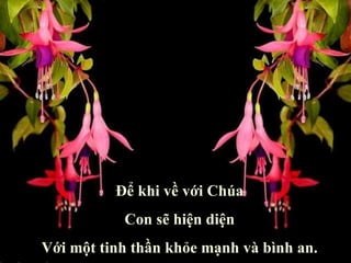 Để khi về với Chúa Con sẽ hiện diện Với một tinh thần khỏe mạnh và bình an. 