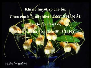 Khi đo huyết áp cho tôi, Chúa cho biết tôi thiếu LÒNG NHÂN ÁI. Và khi lấy nhiệt độ, Nhiệt kế nhảy vọt đến 40 0  ÍCH KỶ  