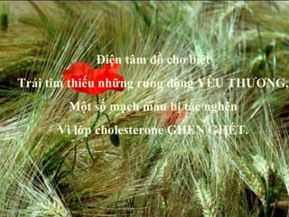 Điện tâm đồ cho biết Trái tim thiếu những rung động YÊU THƯƠNG, Một số mạch máu bị tắc nghẽn Vì lớp cholesterone GHEN GHÉT. 