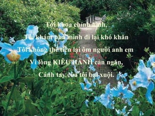 Tới khoa chỉnh hình, Tôi khám phá mình đi lại khó khăn Tôi không thể tiến lại ôm người anh em  Vì lòng KIÊU HÃNH cản ngăn, Cánh tay của tôi bại xuội. 