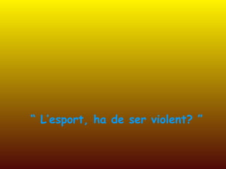 “ L’esport, ha de ser violent? ”
