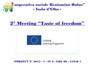 “Cooperativa sociale Beniamino Onlus”
- Isola d’Elba -
2° Meeting “Taste of freedom”
PROJECT N° 2013 - 1 - IT 2 - GRU 06 - 51940 4
 