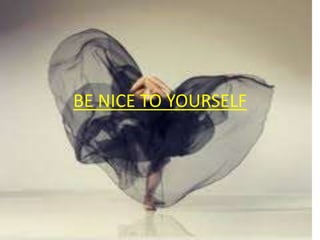 BE NICE TO YOURSELF
 