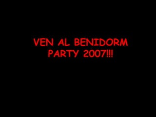 VEN AL BENIDORM PARTY 2007!!! 