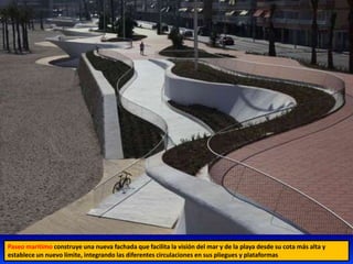Paseo marítimo construye una nueva fachada que facilita la visión del mar y de la playa desde su cota más alta y
establece un nuevo límite, integrando las diferentes circulaciones en sus pliegues y plataformas
 