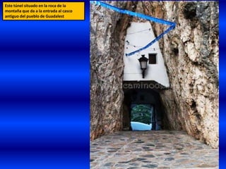 Este túnel situado en la roca de la
montaña que da a la entrada al casco
antiguo del pueblo de Guadalest
 