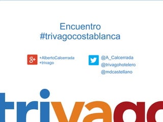 Encuentro
#trivagocostablanca
@A_Calcerrada
@trivagohotelero
@mdcastellano
+AlbertoCalcerrada
+trivago
 