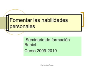 Fomentar las habilidades personales Seminario de formación Beniel Curso 2009-2010 Pilar Sánchez Álvarez 