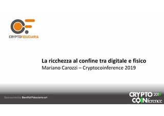 La ricchezza al confine tra digitale e fisico
Mariano Carozzi – Cryptocoinference 2019
 