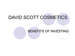 DAVID SCOTT COSMETICS  BENEFITS OF INVESTING 