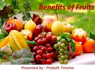 Benefits of Fruits
Presented by : Praladh Timsina
 