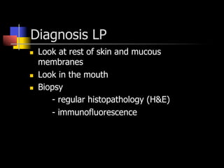 Diagnosis LP
n  Look at rest of skin and mucous
membranes
n  Look in the mouth
n  Biopsy
- regular histopathology (H&E)
- immunofluorescence
 