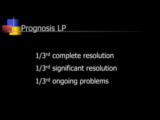 Prognosis LP
1/3rd complete resolution
1/3rd significant resolution
1/3rd ongoing problems
 