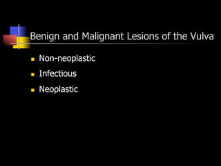Benign and Malignant Lesions of the Vulva
n  Non-neoplastic
n  Infectious
n  Neoplastic
 