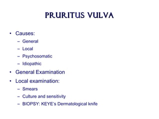PruritPrurituus vulvas vulva
• Causes:
– General
– Local
– Psychosomatic
– Idiopathic
• General Examination
• Local examination:
– Smears
– Culture and sensitivity
– BIOPSY: KEYE’s Dermatological knife
 