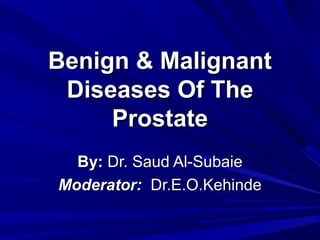 Benign & Malignant
 Diseases Of The
     Prostate
  By: Dr. Saud Al-Subaie
Moderator: Dr.E.O.Kehinde
 