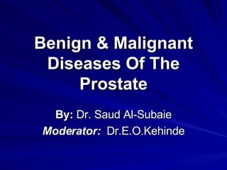 Benign & Malignant Diseases Of The Prostate By:  Dr. Saud Al-Subaie Moderator:   Dr.E.O.Kehinde 