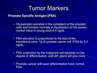 Tumor Markers <ul><li>Prostate Specific Antigen (PSA)   </li></ul><ul><ul><li>Glycoprotein secreted in the cytoplasm of th...