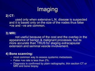 Imaging <ul><li>2) CT: </li></ul><ul><li>used only when extensive L.N. disease is suspected and it is based only on the si...