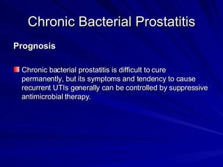 Chronic Bacterial Prostatitis <ul><li>Prognosis </li></ul><ul><li>Chronic bacterial prostatitis is difficult to cure perma...