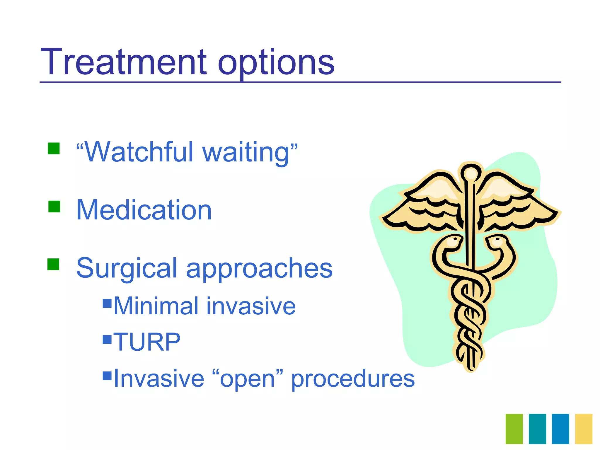 Treatment options

   “Watchful waiting”

   Medication
   Surgical approaches
      Minimal invasive
      TURP

      Invasive “open” procedures
 