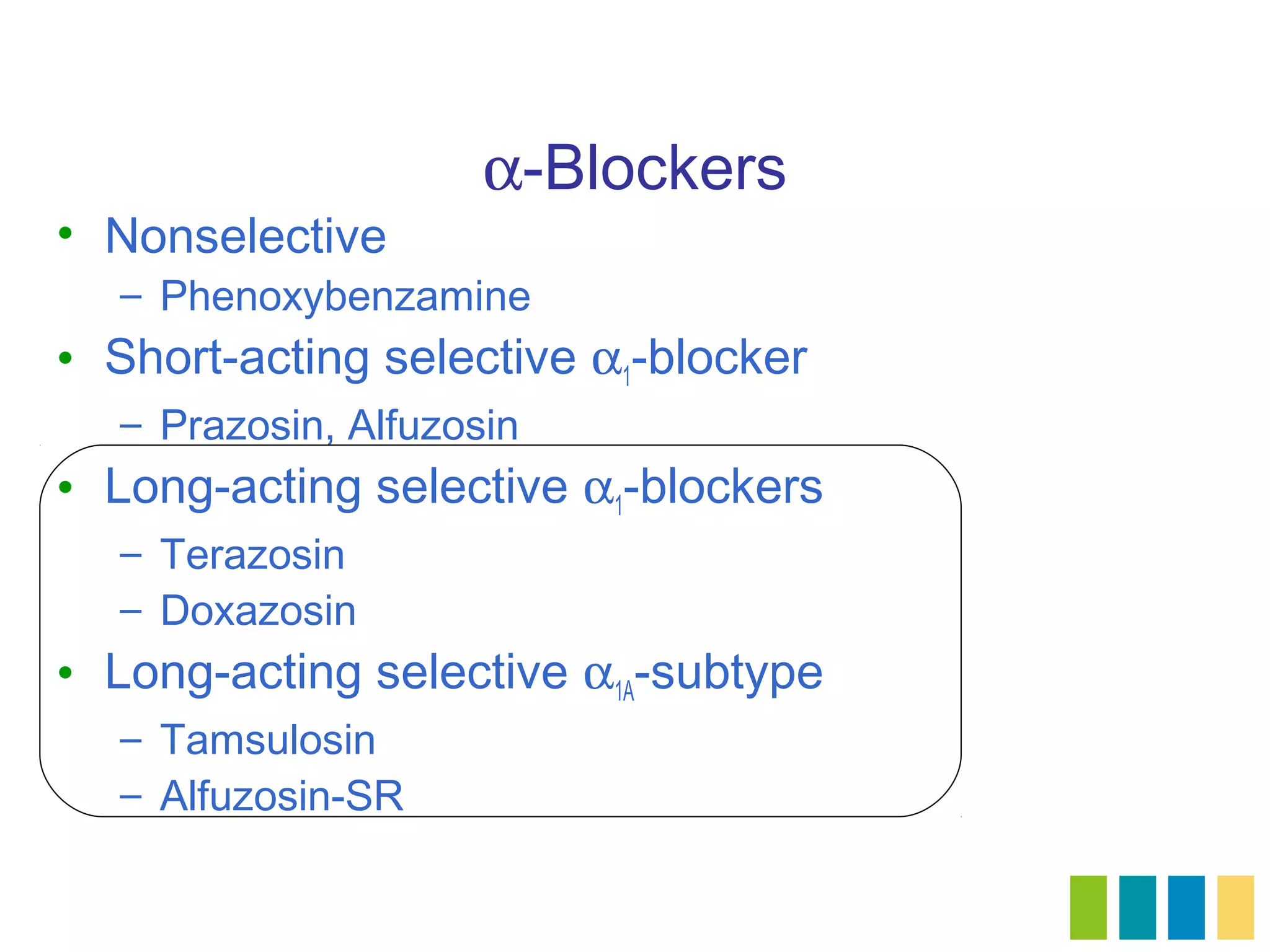 α-Blockers
• Nonselective
  – Phenoxybenzamine
• Short-acting selective α1-blocker
  – Prazosin, Alfuzosin
• Long-acting selective α1-blockers
  – Terazosin
  – Doxazosin
• Long-acting selective α1A-subtype
  – Tamsulosin
  – Alfuzosin-SR
 