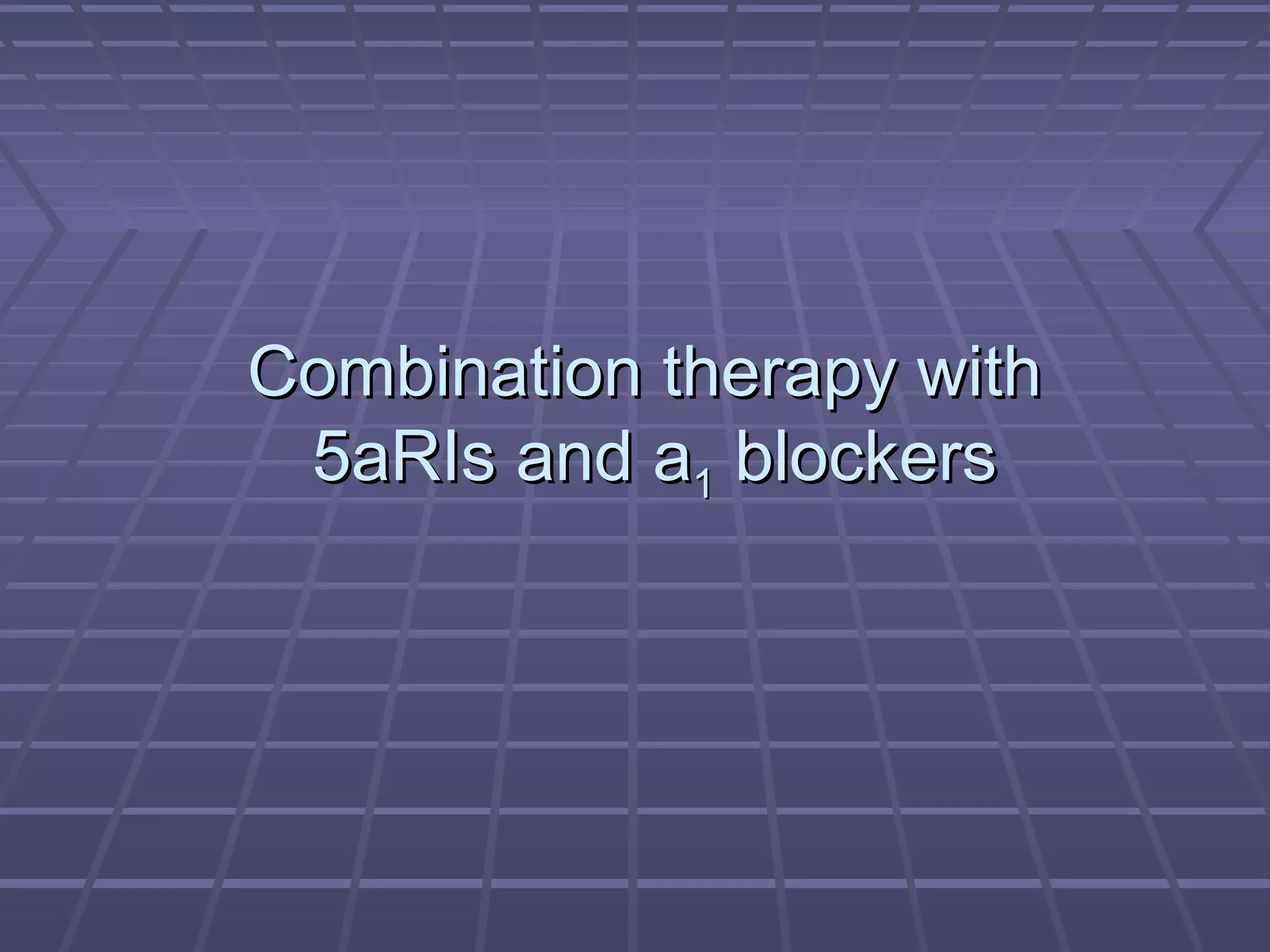 Combination therapy with
 5aRIs and a1 blockers
 