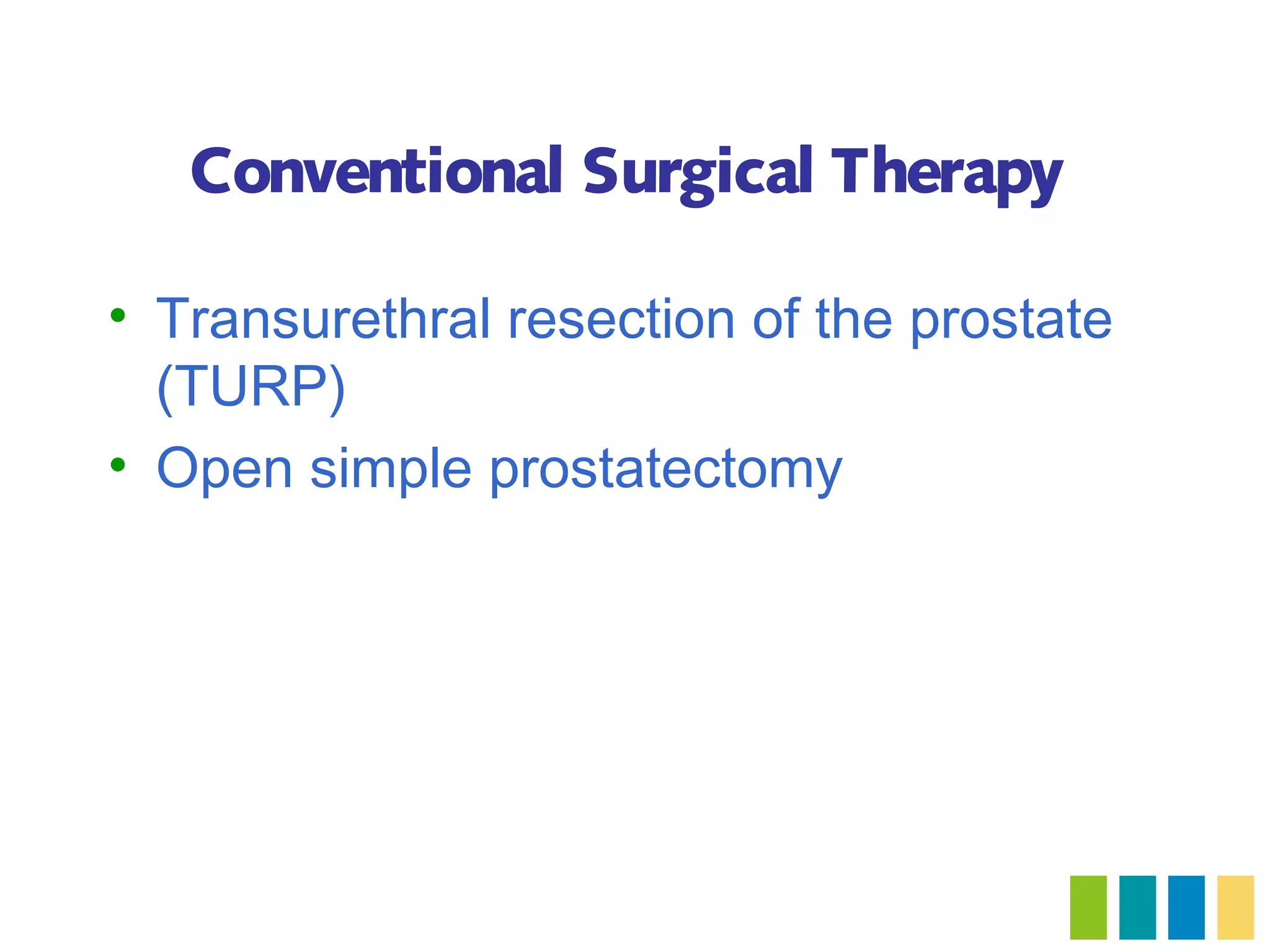 Conventional Surgical Therapy

• Transurethral resection of the prostate
  (TURP)
• Open simple prostatectomy
 