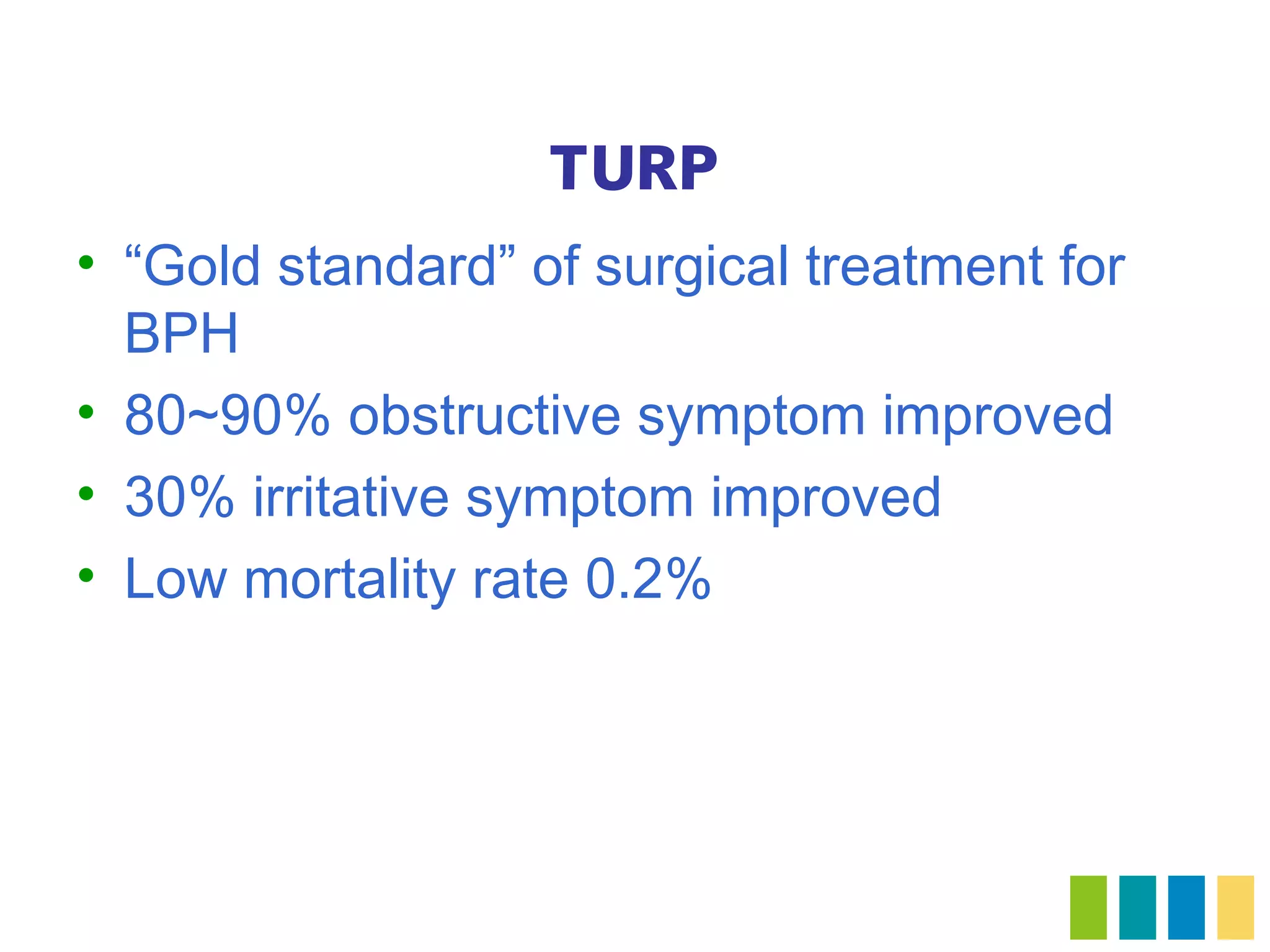 TURP
• “Gold standard” of surgical treatment for
  BPH
• 80~90% obstructive symptom improved
• 30% irritative symptom improved
• Low mortality rate 0.2%
 