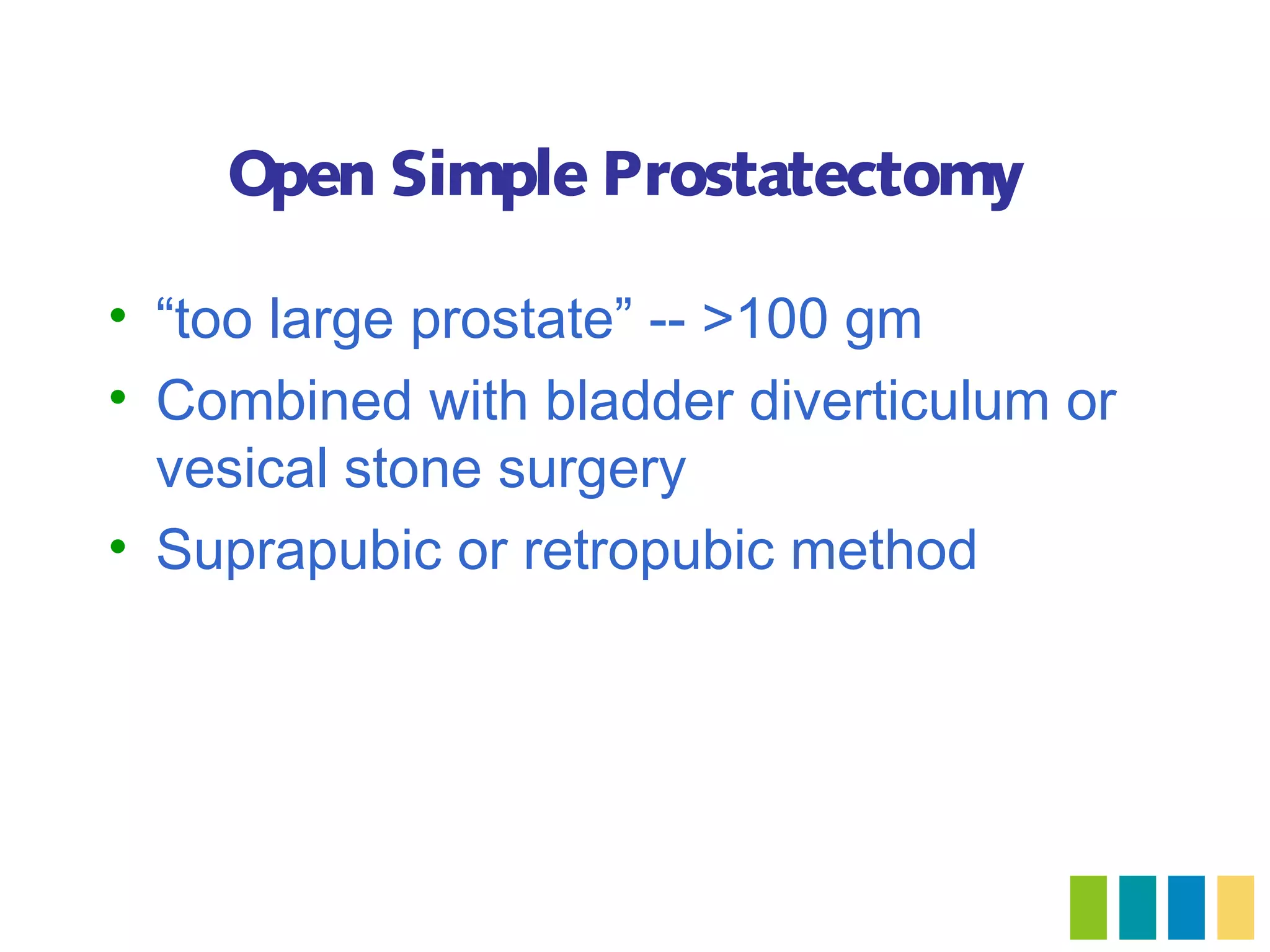 Open Simple Prostatectomy

• “too large prostate” -- >100 gm
• Combined with bladder diverticulum or
  vesical stone surgery
• Suprapubic or retropubic method
 