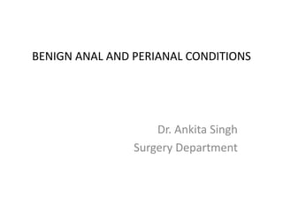 BENIGN ANAL AND PERIANAL CONDITIONS
Dr. Ankita Singh
Surgery Department
 