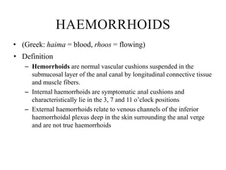 HAEMORRHOIDS
• (Greek: haima = blood, rhoos = flowing)
• Definition
– Hemorrhoids are normal vascular cushions suspended i...