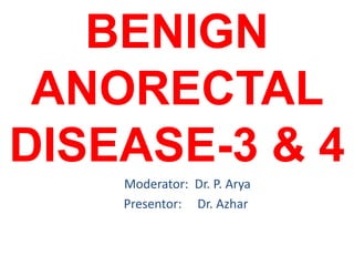 BENIGN
ANORECTAL
DISEASE-3 & 4
Moderator: Dr. P. Arya
Presentor: Dr. Azhar
 