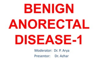 BENIGN
ANORECTAL
DISEASE-1
Moderator: Dr. P. Arya
Presentor: Dr. Azhar
 