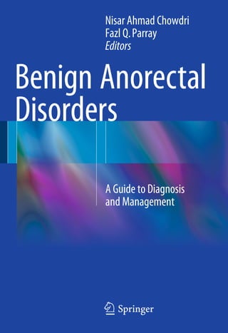Benign Anorectal
Disorders
123
A Guide to Diagnosis
and Management
Nisar Ahmad Chowdri
Fazl Q.Parray
Editors
 
