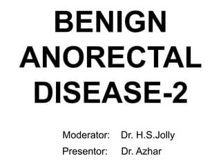 BENIGN
ANORECTAL
DISEASE-2
Moderator: Dr. H.S.Jolly
Presentor: Dr. Azhar
 