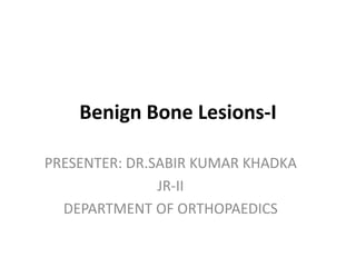 Benign Bone Lesions-I
PRESENTER: DR.SABIR KUMAR KHADKA
JR-II
DEPARTMENT OF ORTHOPAEDICS
 