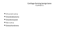 Cartilage-forming benign bone
t u m o r s
• C h o n d r o m a
• Chondroblastoma
• Chondromyxoid
• fi b r o m a
• Osteochondroma
 